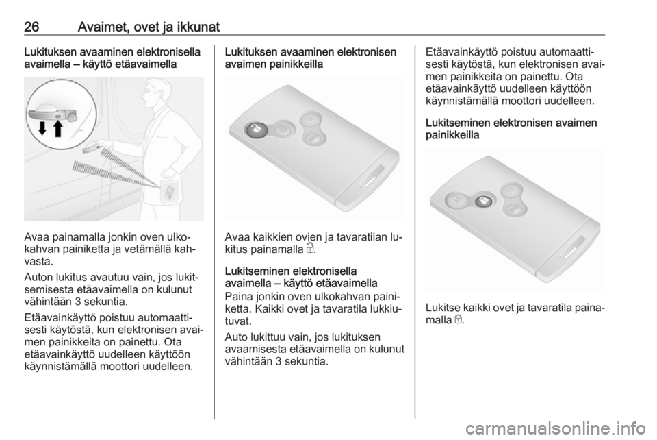 OPEL VIVARO B 2016  Ohjekirja (in Finnish) 26Avaimet, ovet ja ikkunatLukituksen avaaminen elektronisella
avaimella ‒ käyttö etäavaimella
Avaa painamalla jonkin oven ulko‐
kahvan painiketta ja vetämällä kah‐
vasta.
Auton lukitus ava
