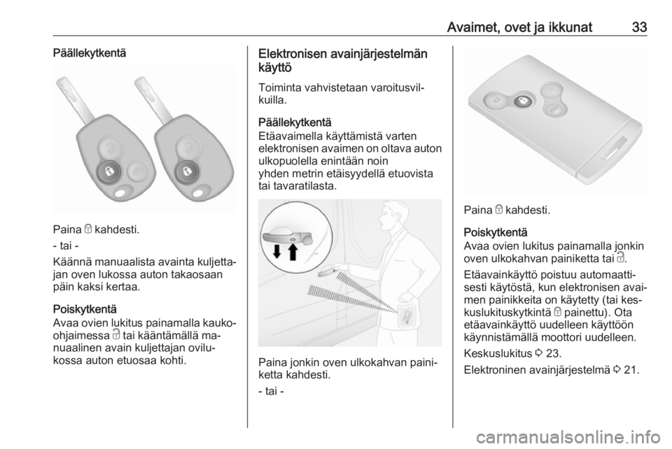 OPEL VIVARO B 2016  Ohjekirja (in Finnish) Avaimet, ovet ja ikkunat33Päällekytkentä
Paina e kahdesti.
- tai -
Käännä manuaalista avainta kuljetta‐
jan oven lukossa auton takaosaan
päin kaksi kertaa.
Poiskytkentä
Avaa ovien lukitus pa