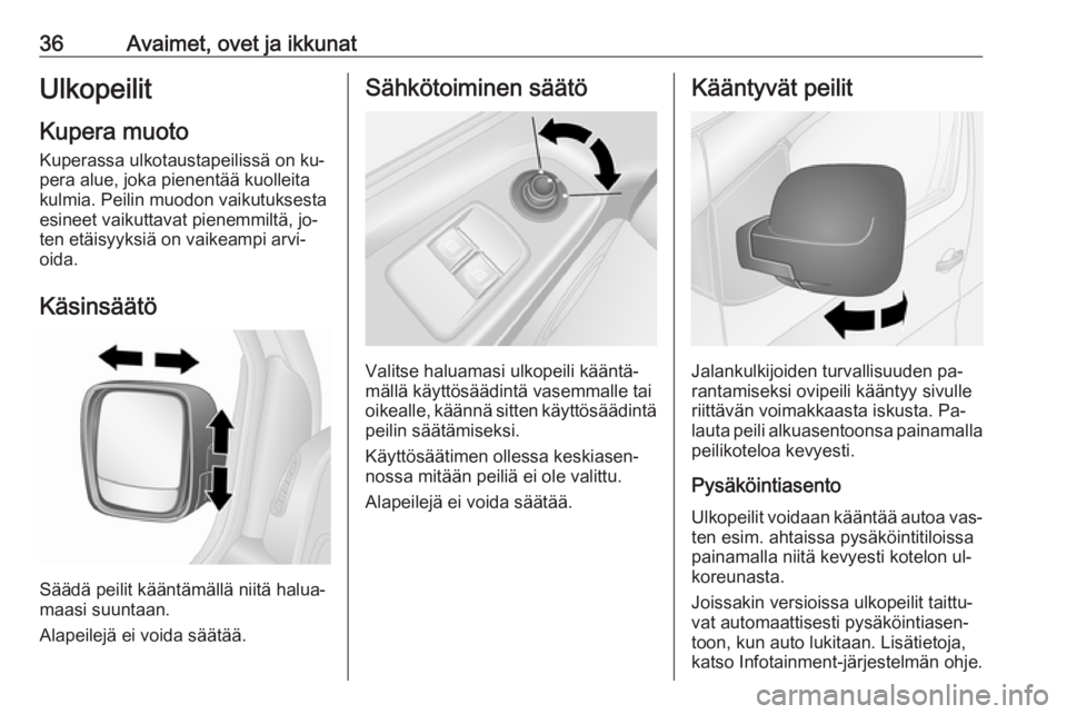 OPEL VIVARO B 2016  Ohjekirja (in Finnish) 36Avaimet, ovet ja ikkunatUlkopeilit
Kupera muoto
Kuperassa ulkotaustapeilissä on ku‐
pera alue, joka pienentää kuolleita
kulmia. Peilin muodon vaikutuksesta
esineet vaikuttavat pienemmiltä, jo�