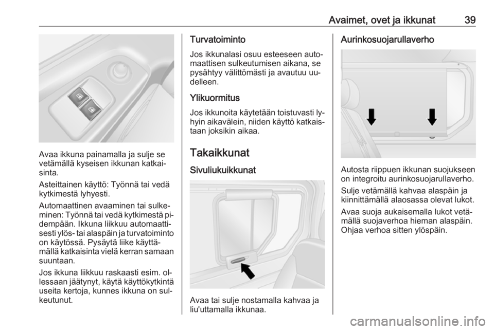 OPEL VIVARO B 2016  Ohjekirja (in Finnish) Avaimet, ovet ja ikkunat39
Avaa ikkuna painamalla ja sulje se
vetämällä kyseisen ikkunan katkai‐
sinta.
Asteittainen käyttö: Työnnä tai vedä kytkimestä lyhyesti.
Automaattinen avaaminen tai
