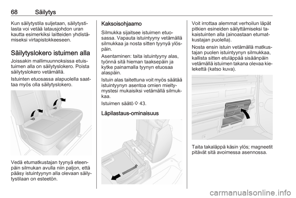 OPEL VIVARO B 2016  Ohjekirja (in Finnish) 68SäilytysKun säilytystila suljetaan, säilytysti‐
lasta voi vetää latausjohdon uran
kautta esimerkiksi laitteiden yhdistä‐
miseksi virtapistokkeeseen.
Säilytyslokero istuimen alla
Joissakin