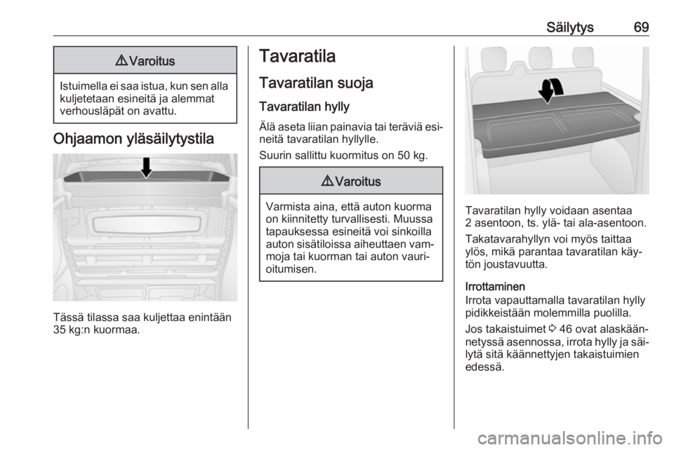 OPEL VIVARO B 2016  Ohjekirja (in Finnish) Säilytys699Varoitus
Istuimella ei saa istua, kun sen alla
kuljetetaan esineitä ja alemmat
verhousläpät on avattu.
Ohjaamon yläsäilytystila
Tässä tilassa saa kuljettaa enintään
35 kg:n kuorma