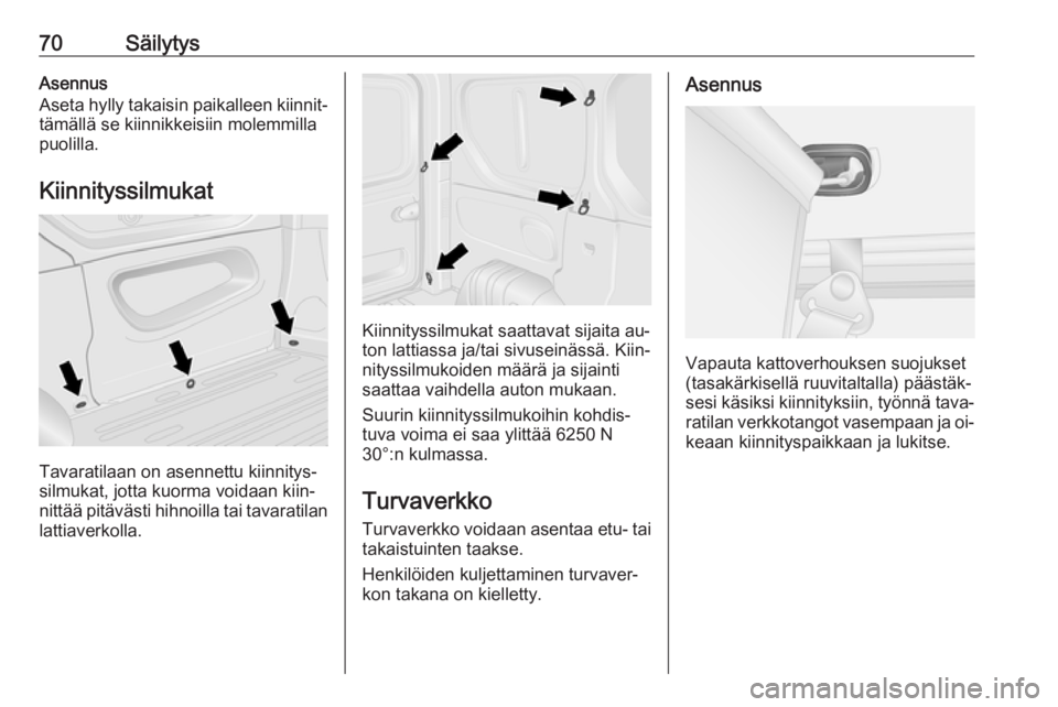 OPEL VIVARO B 2016  Ohjekirja (in Finnish) 70SäilytysAsennus
Aseta hylly takaisin paikalleen kiinnit‐ tämällä se kiinnikkeisiin molemmillapuolilla.
Kiinnityssilmukat
Tavaratilaan on asennettu kiinnitys‐
silmukat, jotta kuorma voidaan k