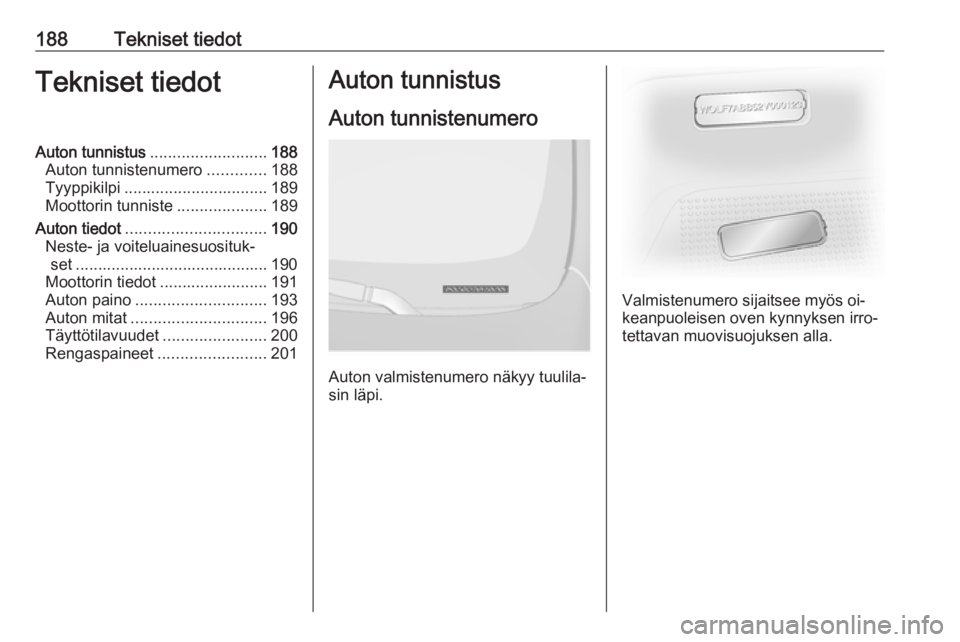 OPEL VIVARO B 2016.5 Ohjekirja (in Finnish) 188Tekniset tiedotTekniset tiedotAuton tunnistus.......................... 188
Auton tunnistenumero .............188
Tyyppikilpi ................................ 189
Moottorin tunniste ............... OPEL VIVARO B 2016.5 Ohjekirja (in Finnish) 188Tekniset tiedotTekniset tiedotAuton tunnistus.......................... 188
Auton tunnistenumero .............188
Tyyppikilpi ................................ 189
Moottorin tunniste ...............