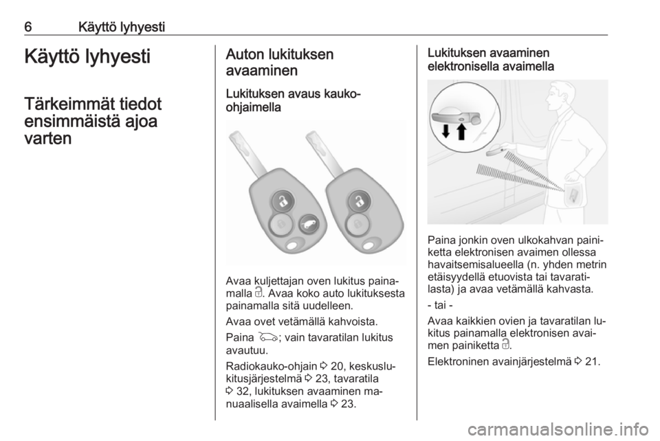 OPEL VIVARO B 2016.5  Ohjekirja (in Finnish) 6Käyttö lyhyestiKäyttö lyhyesti
Tärkeimmät tiedot
ensimmäistä ajoa
vartenAuton lukituksen
avaaminen
Lukituksen avaus kauko-
ohjaimella
Avaa kuljettajan oven lukitus paina‐
malla  c. Avaa kok