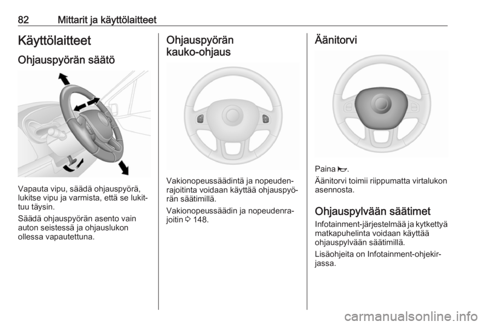 OPEL VIVARO B 2017.5  Ohjekirja (in Finnish) 82Mittarit ja käyttölaitteetKäyttölaitteet
Ohjauspyörän säätö
Vapauta vipu, säädä ohjauspyörä,
lukitse vipu ja varmista, että se lukit‐
tuu täysin.
Säädä ohjauspyörän asento vai