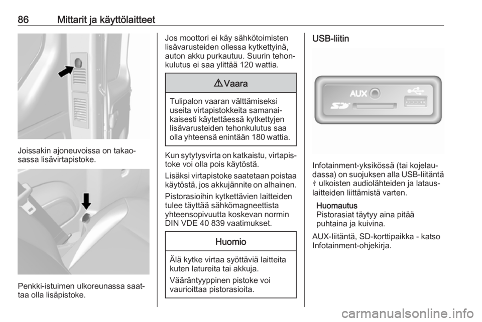 OPEL VIVARO B 2017.5  Ohjekirja (in Finnish) 86Mittarit ja käyttölaitteet
Joissakin ajoneuvoissa on takao‐
sassa lisävirtapistoke.
Penkki-istuimen ulkoreunassa saat‐
taa olla lisäpistoke.
Jos moottori ei käy sähkötoimisten
lisävarust