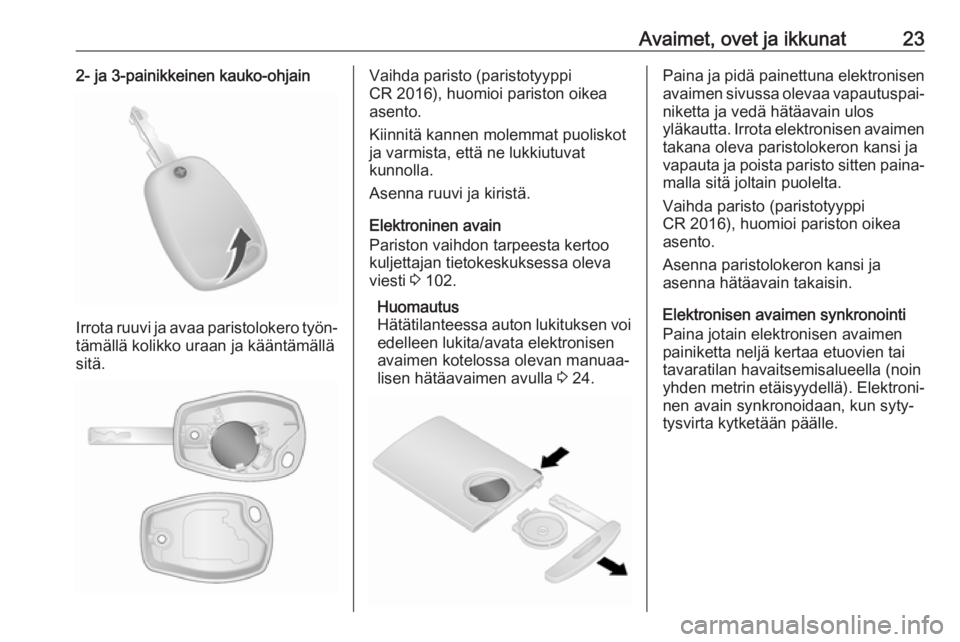 OPEL VIVARO B 2018  Ohjekirja (in Finnish) Avaimet, ovet ja ikkunat232- ja 3-painikkeinen kauko-ohjain
Irrota ruuvi ja avaa paristolokero työn‐tämällä kolikko uraan ja kääntämällä
sitä.
Vaihda paristo (paristotyyppi
CR 2016), huomi