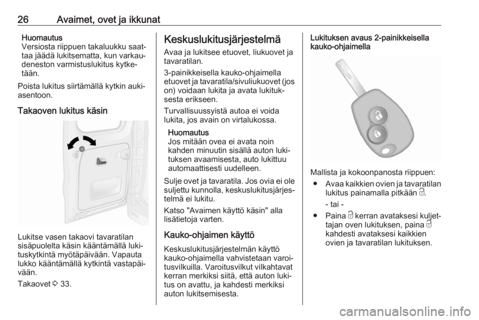 OPEL VIVARO B 2018  Ohjekirja (in Finnish) 26Avaimet, ovet ja ikkunatHuomautus
Versiosta riippuen takaluukku saat‐
taa jäädä lukitsematta, kun varkau‐
deneston varmistuslukitus kytke‐
tään.
Poista lukitus siirtämällä kytkin auki-