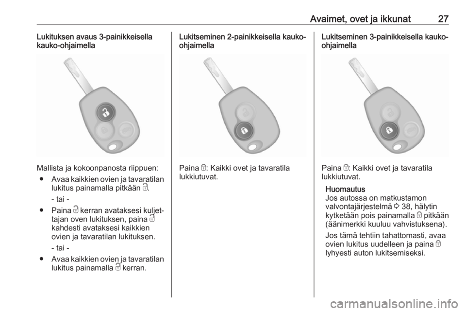 OPEL VIVARO B 2018  Ohjekirja (in Finnish) Avaimet, ovet ja ikkunat27Lukituksen avaus 3-painikkeisellakauko-ohjaimella
Mallista ja kokoonpanosta riippuen:
● Avaa kaikkien ovien ja tavaratilan
lukitus painamalla pitkään  c.
- tai -
● Pain