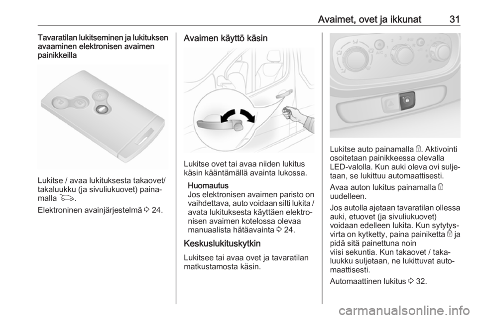 OPEL VIVARO B 2018  Ohjekirja (in Finnish) Avaimet, ovet ja ikkunat31Tavaratilan lukitseminen ja lukituksen
avaaminen elektronisen avaimen
painikkeilla
Lukitse / avaa lukituksesta takaovet/
takaluukku (ja sivuliukuovet) paina‐
malla  G.
Elek