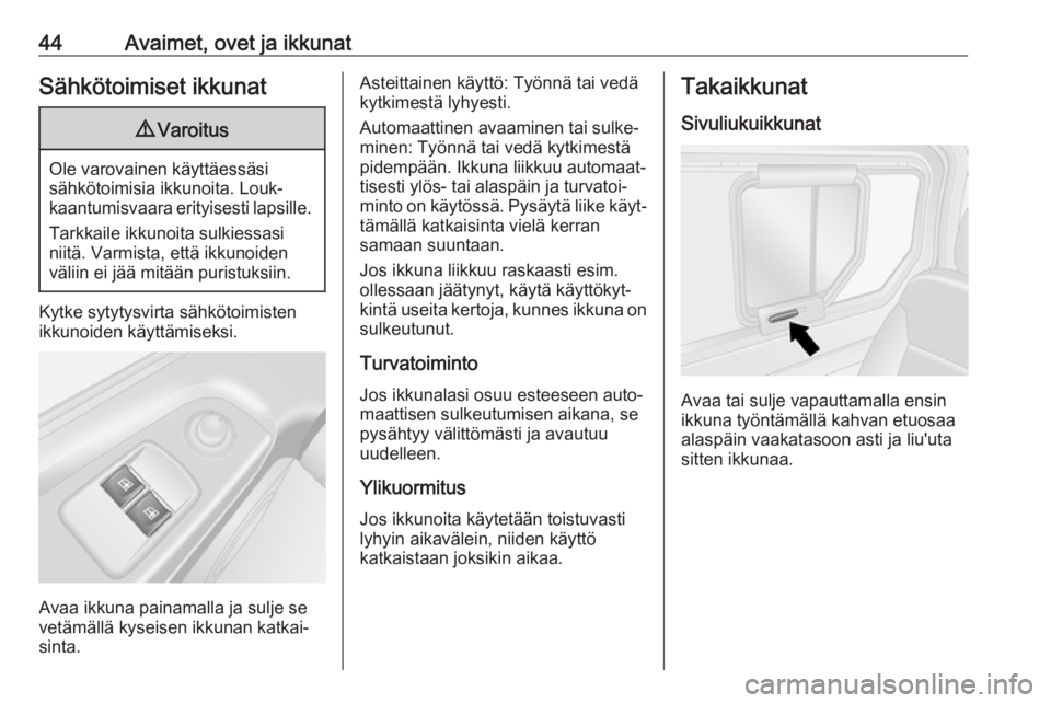 OPEL VIVARO B 2018  Ohjekirja (in Finnish) 44Avaimet, ovet ja ikkunatSähkötoimiset ikkunat9Varoitus
Ole varovainen käyttäessäsi
sähkötoimisia ikkunoita. Louk‐
kaantumisvaara erityisesti lapsille.
Tarkkaile ikkunoita sulkiessasi
niitä