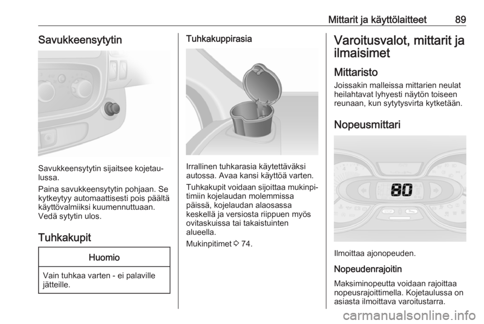 OPEL VIVARO B 2018  Ohjekirja (in Finnish) Mittarit ja käyttölaitteet89Savukkeensytytin
Savukkeensytytin sijaitsee kojetau‐
lussa.
Paina savukkeensytytin pohjaan. Se kytkeytyy automaattisesti pois päältäkäyttövalmiiksi kuumennuttuaan.