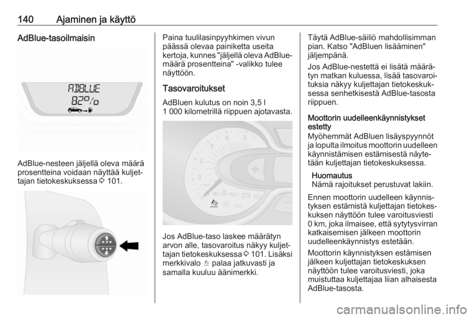OPEL VIVARO B 2018.5  Ohjekirja (in Finnish) 140Ajaminen ja käyttöAdBlue-tasoilmaisin
AdBlue-nesteen jäljellä oleva määrä
prosentteina voidaan näyttää kuljet‐ tajan tietokeskuksessa  3 101.
Paina tuulilasinpyyhkimen vivun
päässä o