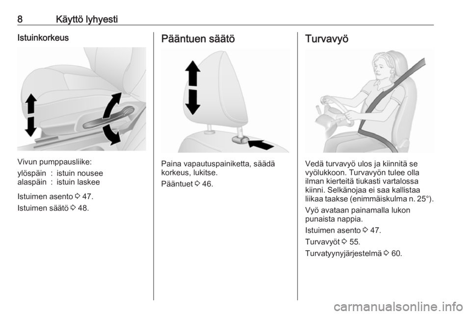 OPEL VIVARO B 2019  Ohjekirja (in Finnish) 8Käyttö lyhyestiIstuinkorkeus
Vivun pumppausliike:
ylöspäin:istuin nouseealaspäin:istuin laskee
Istuimen asento 3 47.
Istuimen säätö  3 48.
Pääntuen säätö
Paina vapautuspainiketta, sääd