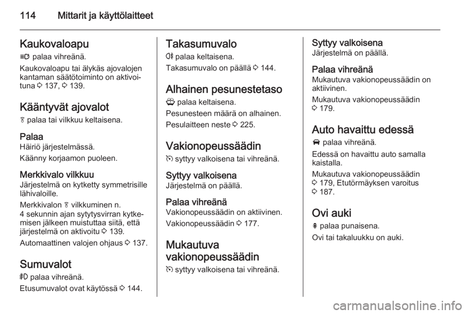OPEL ZAFIRA C 2014 Ohjekirja (in Finnish) 114Mittarit ja käyttölaitteetKaukovaloapu
l palaa vihreänä.
Kaukovaloapu tai älykäs ajovalojen
kantaman säätötoiminto on aktivoi‐
tuna 3 137, 3 139.
Kääntyvät ajovalot f palaa tai vi OPEL ZAFIRA C 2014 Ohjekirja (in Finnish) 114Mittarit ja käyttölaitteetKaukovaloapu
l palaa vihreänä.
Kaukovaloapu tai älykäs ajovalojen
kantaman säätötoiminto on aktivoi‐
tuna 3 137, 3 139.
Kääntyvät ajovalot f palaa tai vi