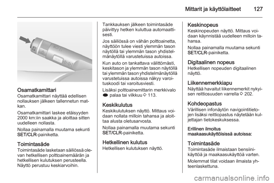 OPEL ZAFIRA C 2014 Ohjekirja (in Finnish) Mittarit ja käyttölaitteet127
OsamatkamittariOsamatkamittari näyttää edellisen
nollauksen jälkeen tallennetun mat‐
kan.
Osamatkamittari laskee etäisyyden
2000 km:iin saakka ja aloittaa sitten OPEL ZAFIRA C 2014 Ohjekirja (in Finnish) Mittarit ja käyttölaitteet127
OsamatkamittariOsamatkamittari näyttää edellisen
nollauksen jälkeen tallennetun mat‐
kan.
Osamatkamittari laskee etäisyyden
2000 km:iin saakka ja aloittaa sitten