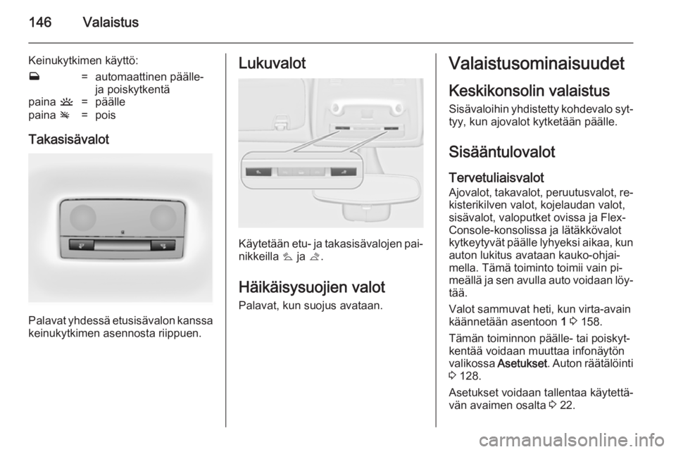 OPEL ZAFIRA C 2014 Ohjekirja (in Finnish) 146Valaistus
Keinukytkimen käyttö:w=automaattinen päälle-
ja poiskytkentäpaina u=päällepaina v=pois
Takasisävalot
Palavat yhdessä etusisävalon kanssa
keinukytkimen asennosta riippuen.
Lukuv OPEL ZAFIRA C 2014 Ohjekirja (in Finnish) 146Valaistus
Keinukytkimen käyttö:w=automaattinen päälle-
ja poiskytkentäpaina u=päällepaina v=pois
Takasisävalot
Palavat yhdessä etusisävalon kanssa
keinukytkimen asennosta riippuen.
Lukuv