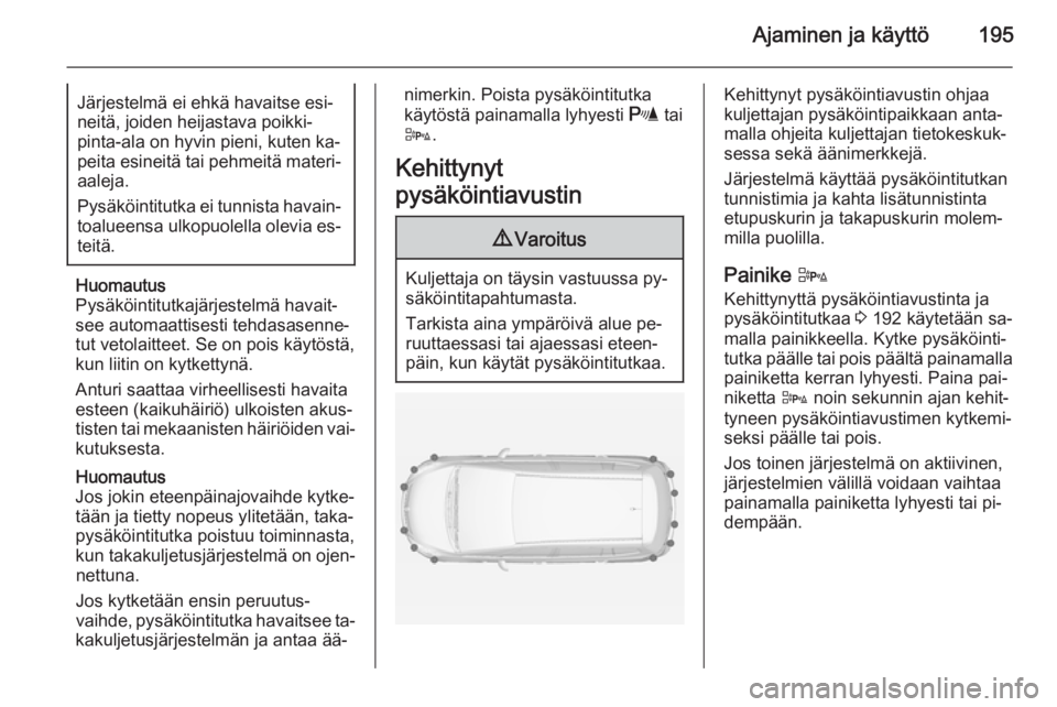 OPEL ZAFIRA C 2014 Ohjekirja (in Finnish) Ajaminen ja käyttö195Järjestelmä ei ehkä havaitse esi‐
neitä, joiden heijastava poikki‐
pinta-ala on hyvin pieni, kuten ka‐
peita esineitä tai pehmeitä materi‐ aaleja.
Pysäköintitutk OPEL ZAFIRA C 2014 Ohjekirja (in Finnish) Ajaminen ja käyttö195Järjestelmä ei ehkä havaitse esi‐
neitä, joiden heijastava poikki‐
pinta-ala on hyvin pieni, kuten ka‐
peita esineitä tai pehmeitä materi‐ aaleja.
Pysäköintitutk