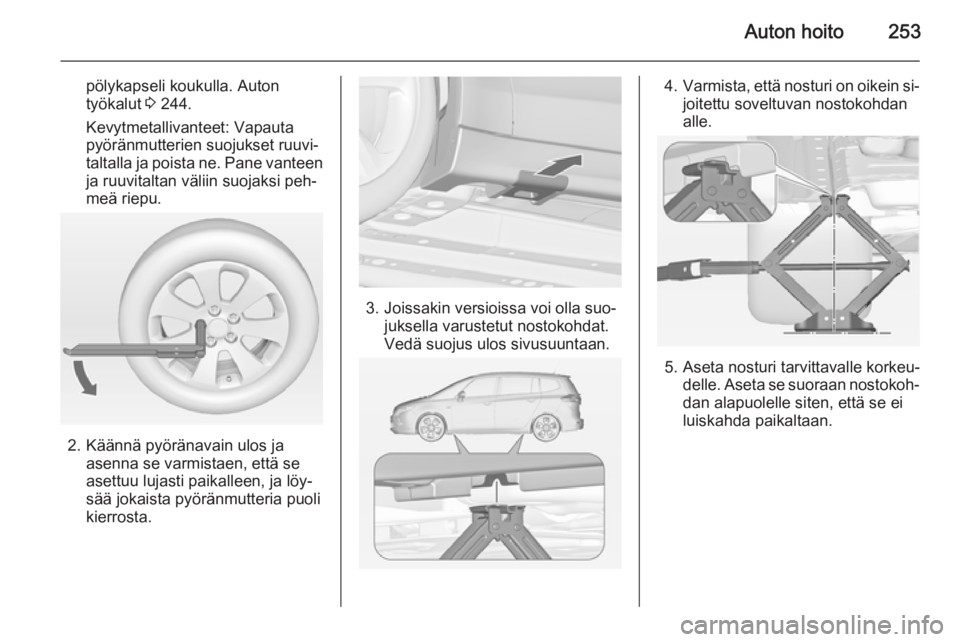 OPEL ZAFIRA C 2014 Ohjekirja (in Finnish) Auton hoito253
pölykapseli koukulla. Autontyökalut 3 244.
Kevytmetallivanteet: Vapauta
pyöränmutterien suojukset ruuvi‐
taltalla ja poista ne. Pane vanteen
ja ruuvitaltan väliin suojaksi peh OPEL ZAFIRA C 2014 Ohjekirja (in Finnish) Auton hoito253
pölykapseli koukulla. Autontyökalut 3 244.
Kevytmetallivanteet: Vapauta
pyöränmutterien suojukset ruuvi‐
taltalla ja poista ne. Pane vanteen
ja ruuvitaltan väliin suojaksi peh