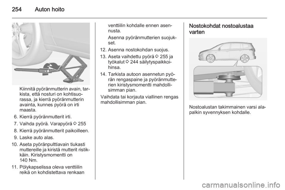 OPEL ZAFIRA C 2014 Ohjekirja (in Finnish) 254Auton hoito
Kiinnitä pyöränmutterin avain, tar‐
kista, että nosturi on kohtisuo‐
rassa, ja kierrä pyöränmutterin
avainta, kunnes pyörä on irti
maasta.
6. Kierrä pyöränmutterit irti. OPEL ZAFIRA C 2014 Ohjekirja (in Finnish) 254Auton hoito
Kiinnitä pyöränmutterin avain, tar‐
kista, että nosturi on kohtisuo‐
rassa, ja kierrä pyöränmutterin
avainta, kunnes pyörä on irti
maasta.
6. Kierrä pyöränmutterit irti.