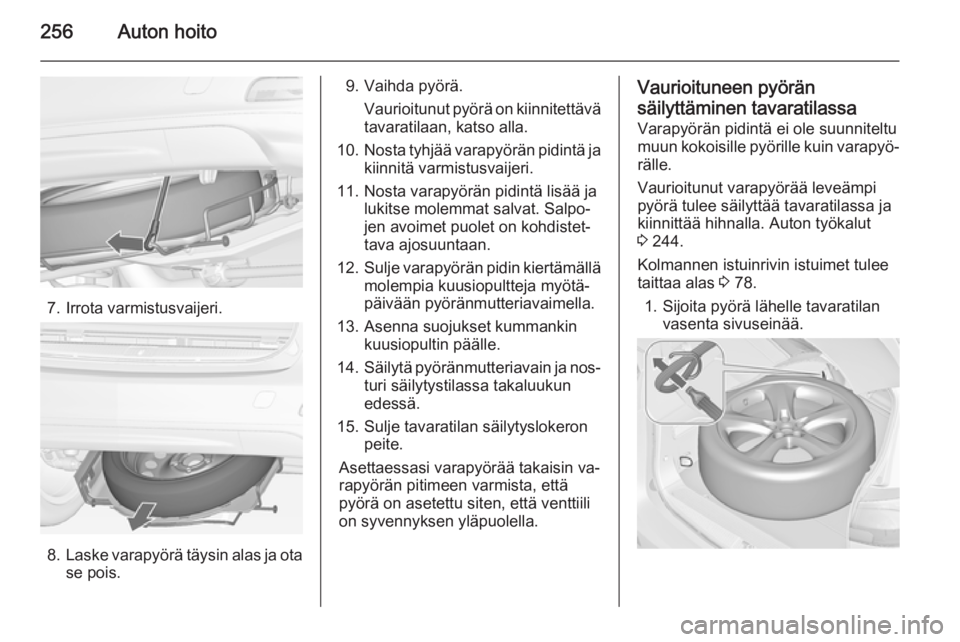 OPEL ZAFIRA C 2014 Ohjekirja (in Finnish) 256Auton hoito
7. Irrota varmistusvaijeri.
8.Laske varapyörä täysin alas ja ota
se pois.
9. Vaihda pyörä.
Vaurioitunut pyörä on kiinnitettävätavaratilaan, katso alla.
10. Nosta tyhjää varap OPEL ZAFIRA C 2014 Ohjekirja (in Finnish) 256Auton hoito
7. Irrota varmistusvaijeri.
8.Laske varapyörä täysin alas ja ota
se pois.
9. Vaihda pyörä.
Vaurioitunut pyörä on kiinnitettävätavaratilaan, katso alla.
10. Nosta tyhjää varap