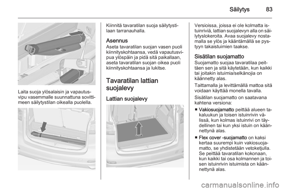 OPEL ZAFIRA C 2014 Ohjekirja (in Finnish) Säilytys83
Laita suoja ylösalaisin ja vapautus‐
vipu vasemmalle suunnattuna sovitti‐
meen säilytystilan oikealla puolella.
Kiinnitä tavaratilan suoja säilytysti‐
laan tarranauhalla.
Asennus OPEL ZAFIRA C 2014 Ohjekirja (in Finnish) Säilytys83
Laita suoja ylösalaisin ja vapautus‐
vipu vasemmalle suunnattuna sovitti‐
meen säilytystilan oikealla puolella.
Kiinnitä tavaratilan suoja säilytysti‐
laan tarranauhalla.
Asennus