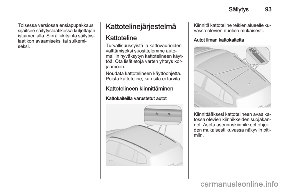 OPEL ZAFIRA C 2014 Ohjekirja (in Finnish) Säilytys93
Toisessa versiossa ensiapupakkaus
sijaitsee säilytyslaatikossa kuljettajan istuimen alla. Siirrä lukitsinta säilytys‐laatikon avaamiseksi tai sulkemi‐
seksi.Kattotelinejärjestelmä OPEL ZAFIRA C 2014 Ohjekirja (in Finnish) Säilytys93
Toisessa versiossa ensiapupakkaus
sijaitsee säilytyslaatikossa kuljettajan istuimen alla. Siirrä lukitsinta säilytys‐laatikon avaamiseksi tai sulkemi‐
seksi.Kattotelinejärjestelmä