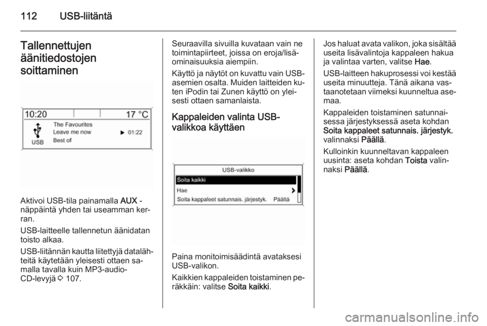 OPEL ZAFIRA C 2014.5  Infotainment-ohjekirja (in Finnish) 112USB-liitäntäTallennettujen
äänitiedostojen
soittaminen
Aktivoi USB-tila painamalla  AUX -
näppäintä yhden tai useamman ker‐
ran.
USB-laitteelle tallennetun äänidatan
toisto alkaa.
USB-li