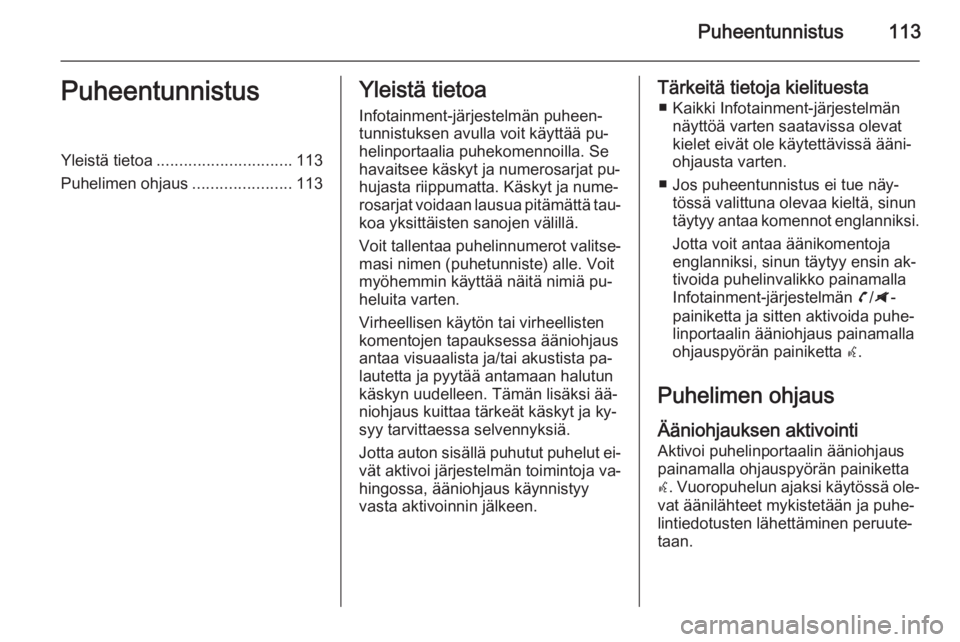 OPEL ZAFIRA C 2014.5 Infotainment-ohjekirja (in Finnish) Puheentunnistus113PuheentunnistusYleistä tietoa.............................. 113
Puhelimen ohjaus ......................113Yleistä tietoa
Infotainment-järjestelmän puheen‐tunnistuksen avulla vo OPEL ZAFIRA C 2014.5 Infotainment-ohjekirja (in Finnish) Puheentunnistus113PuheentunnistusYleistä tietoa.............................. 113
Puhelimen ohjaus ......................113Yleistä tietoa
Infotainment-järjestelmän puheen‐tunnistuksen avulla vo