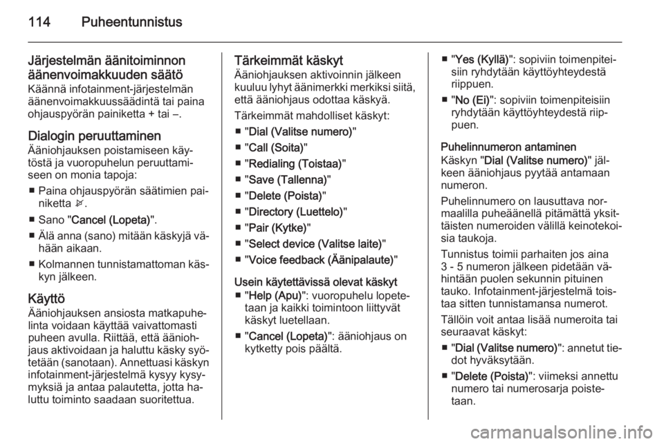 OPEL ZAFIRA C 2014.5 Infotainment-ohjekirja (in Finnish) 114Puheentunnistus
Järjestelmän äänitoiminnonäänenvoimakkuuden säätö
Käännä infotainment-järjestelmän
äänenvoimakkuussäädintä tai paina
ohjauspyörän painiketta + tai ―.
Dialogin OPEL ZAFIRA C 2014.5 Infotainment-ohjekirja (in Finnish) 114Puheentunnistus
Järjestelmän äänitoiminnonäänenvoimakkuuden säätö
Käännä infotainment-järjestelmän
äänenvoimakkuussäädintä tai paina
ohjauspyörän painiketta + tai ―.
Dialogin