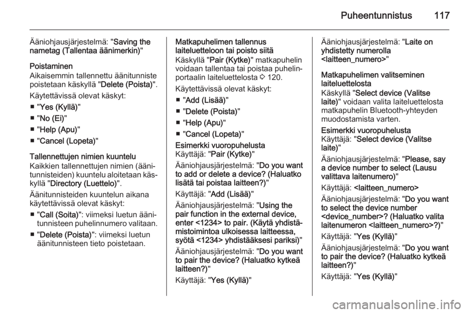 OPEL ZAFIRA C 2014.5  Infotainment-ohjekirja (in Finnish) Puheentunnistus117
Ääniohjausjärjestelmä: "Saving the
nametag (Tallentaa äänimerkin) "
Poistaminen
Aikaisemmin tallennettu äänitunniste poistetaan käskyllä " Delete (Poista)"