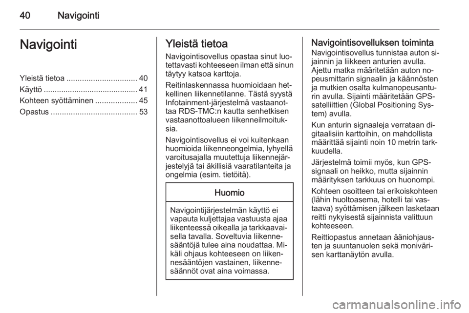 OPEL ZAFIRA C 2014.5  Infotainment-ohjekirja (in Finnish) 40NavigointiNavigointiYleistä tietoa................................ 40
Käyttö ........................................... 41
Kohteen syöttäminen ...................45
Opastus ...................