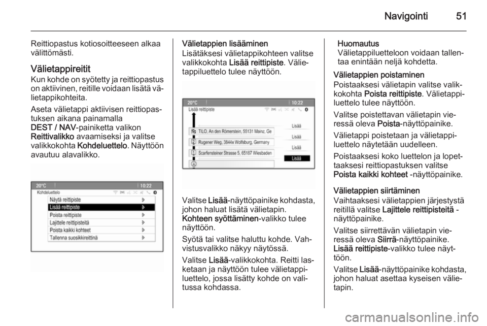 OPEL ZAFIRA C 2014.5  Infotainment-ohjekirja (in Finnish) Navigointi51
Reittiopastus kotiosoitteeseen alkaa
välittömästi.
Välietappireitit
Kun kohde on syötetty ja reittiopastus on aktiivinen, reitille voidaan lisätä vä‐
lietappikohteita.
Aseta vä