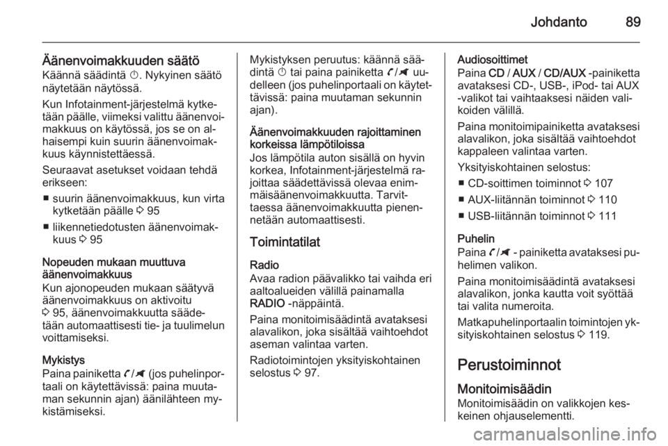 OPEL ZAFIRA C 2014.5  Infotainment-ohjekirja (in Finnish) Johdanto89
Äänenvoimakkuuden säätöKäännä säädintä  X. Nykyinen säätö
näytetään näytössä.
Kun Infotainment-järjestelmä kytke‐
tään päälle, viimeksi valittu äänenvoi‐ mak