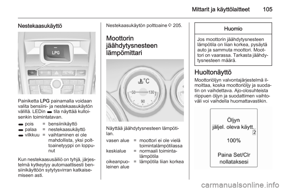 OPEL ZAFIRA C 2014.5  Ohjekirja (in Finnish) Mittarit ja käyttölaitteet105
Nestekaasukäyttö
Painiketta LPG painamalla voidaan
valita bensiini- ja nestekaasukäytön välillä. LEDin  1 tila näyttää kulloi‐
senkin toimintatavan.
1  pois=