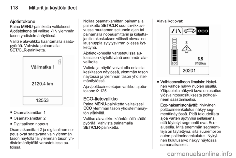 OPEL ZAFIRA C 2014.5  Ohjekirja (in Finnish) 118Mittarit ja käyttölaitteet
AjotietokonePaina  MENU -painiketta valitaksesi
Ajotietokone  tai valitse W ylemmän
tason yhdistelmänäytössä.
Valitse alavalikko kääntämällä säätö‐ pyör