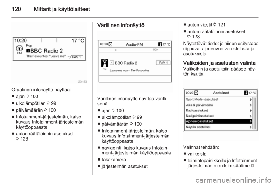 OPEL ZAFIRA C 2014.5  Ohjekirja (in Finnish) 120Mittarit ja käyttölaitteet
Graafinen infonäyttö näyttää:■ ajan  3 100
■ ulkolämpötilan  3 99
■ päivämäärän  3 100
■ Infotainment-järjestelmän, katso kuvaus Infotainment-jär