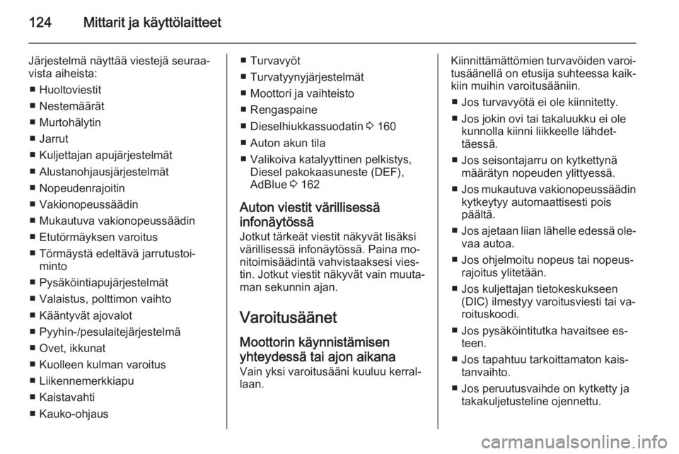 OPEL ZAFIRA C 2014.5  Ohjekirja (in Finnish) 124Mittarit ja käyttölaitteet
Järjestelmä näyttää viestejä seuraa‐
vista aiheista:
■ Huoltoviestit
■ Nestemäärät
■ Murtohälytin
■ Jarrut
■ Kuljettajan apujärjestelmät
■ Alu