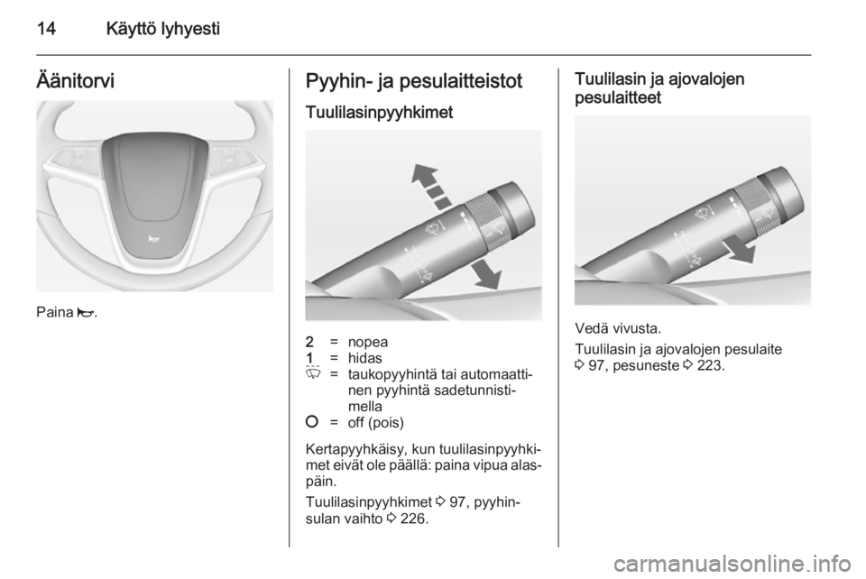 OPEL ZAFIRA C 2014.5  Ohjekirja (in Finnish) 14Käyttö lyhyestiÄänitorvi
Paina j.
Pyyhin- ja pesulaitteistot
Tuulilasinpyyhkimet2=nopea1=hidasP=taukopyyhintä tai automaatti‐
nen pyyhintä sadetunnisti‐
mella§=off (pois)
Kertapyyhkäisy,