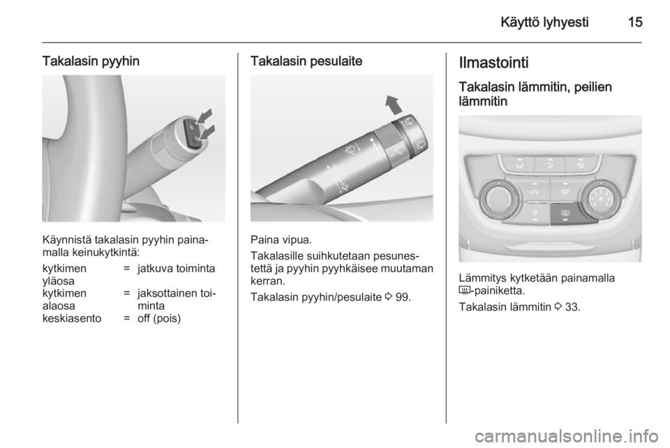 OPEL ZAFIRA C 2014.5  Ohjekirja (in Finnish) Käyttö lyhyesti15
Takalasin pyyhin
Käynnistä takalasin pyyhin paina‐
malla keinukytkintä:
kytkimen
yläosa=jatkuva toimintakytkimen
alaosa=jaksottainen toi‐
mintakeskiasento=off (pois)Takalas