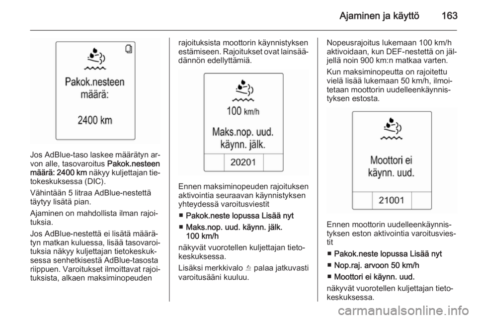 OPEL ZAFIRA C 2014.5  Ohjekirja (in Finnish) Ajaminen ja käyttö163
Jos AdBlue-taso laskee määrätyn ar‐von alle, tasovaroitus  Pakok.nesteen
määrä:  2400 km  näkyy kuljettajan tie‐
tokeskuksessa (DIC).
Vähintään 5 litraa AdBlue-ne