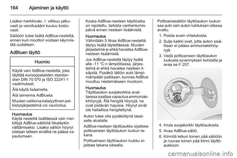 OPEL ZAFIRA C 2014.5  Ohjekirja (in Finnish) 164Ajaminen ja käyttö
Lisäksi merkkivalo Y vilkkuu jatku‐
vasti ja varoitusääni kuuluu toistu‐
vasti.
Säiliöön tulee lisätä AdBlue-nestettä,
ennen kuin moottori voidaan käynnis‐ tä�