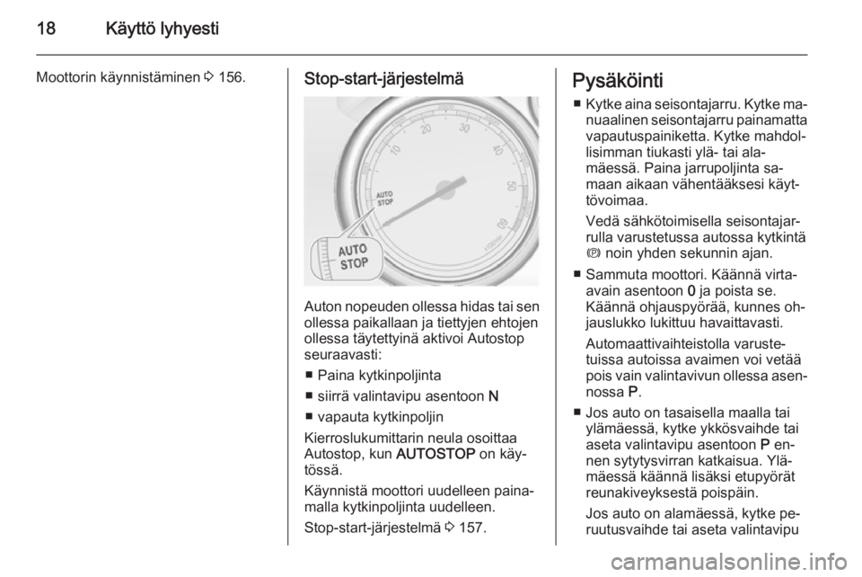 OPEL ZAFIRA C 2014.5  Ohjekirja (in Finnish) 18Käyttö lyhyesti
Moottorin käynnistäminen 3 156.Stop-start-järjestelmä
Auton nopeuden ollessa hidas tai sen
ollessa paikallaan ja tiettyjen ehtojenollessa täytettyinä aktivoi Autostop
seuraav