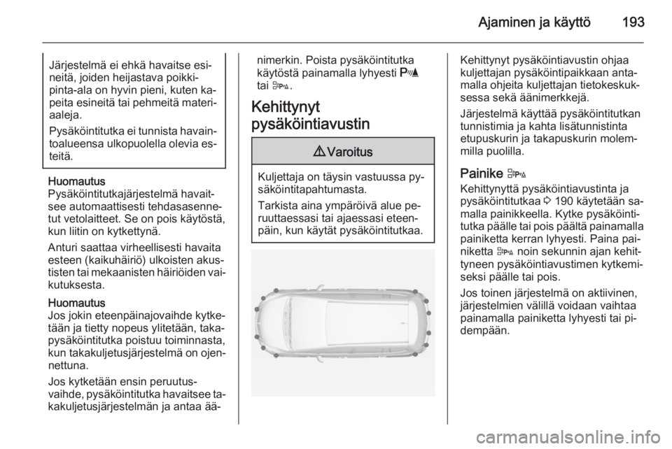 OPEL ZAFIRA C 2014.5 Ohjekirja (in Finnish) Ajaminen ja käyttö193Järjestelmä ei ehkä havaitse esi‐
neitä, joiden heijastava poikki‐
pinta-ala on hyvin pieni, kuten ka‐
peita esineitä tai pehmeitä materi‐ aaleja.
Pysäköintitutk OPEL ZAFIRA C 2014.5 Ohjekirja (in Finnish) Ajaminen ja käyttö193Järjestelmä ei ehkä havaitse esi‐
neitä, joiden heijastava poikki‐
pinta-ala on hyvin pieni, kuten ka‐
peita esineitä tai pehmeitä materi‐ aaleja.
Pysäköintitutk