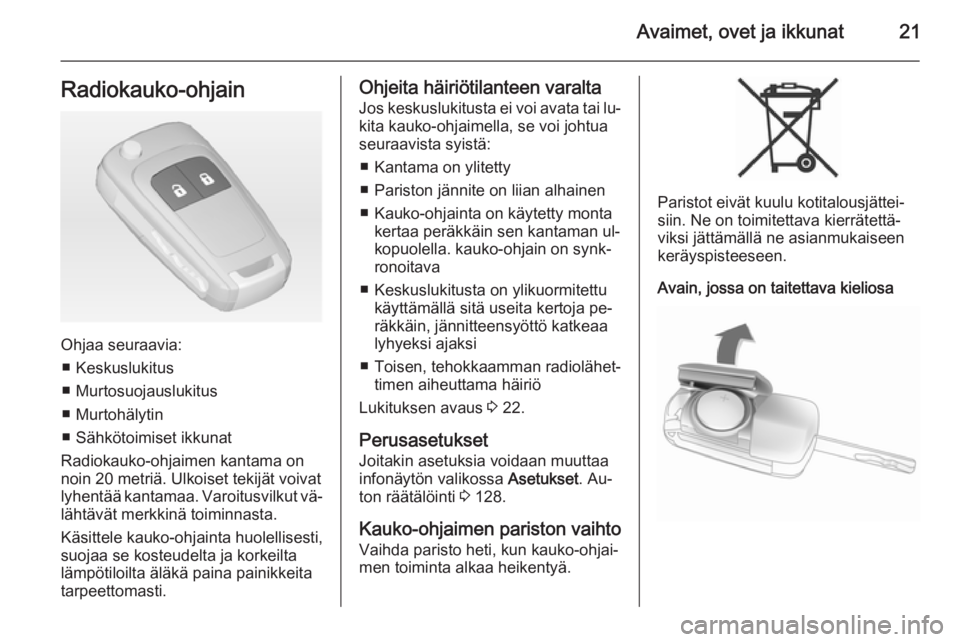 OPEL ZAFIRA C 2014.5  Ohjekirja (in Finnish) Avaimet, ovet ja ikkunat21Radiokauko-ohjain
Ohjaa seuraavia:■ Keskuslukitus
■ Murtosuojauslukitus
■ Murtohälytin
■ Sähkötoimiset ikkunat
Radiokauko-ohjaimen kantama on noin 20 metriä. Ulko