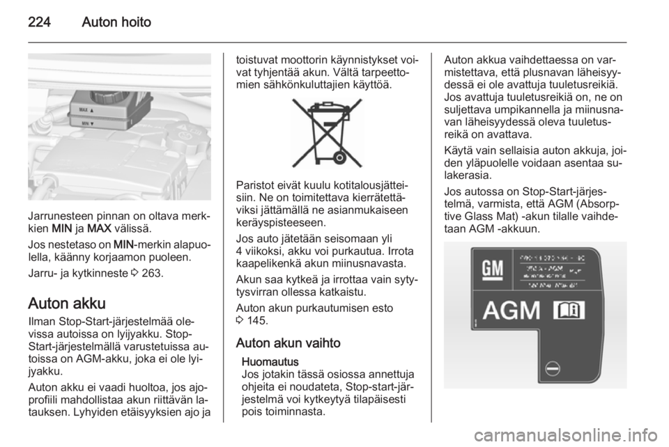 OPEL ZAFIRA C 2014.5  Ohjekirja (in Finnish) 224Auton hoito
Jarrunesteen pinnan on oltava merk‐
kien  MIN ja MAX  välissä.
Jos nestetaso on  MIN-merkin alapuo‐
lella, käänny korjaamon puoleen.
Jarru- ja kytkinneste  3 263.
Auton akku Ilm