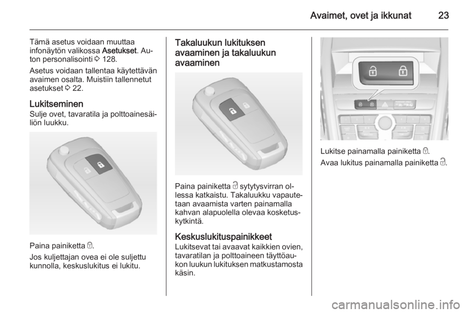 OPEL ZAFIRA C 2014.5  Ohjekirja (in Finnish) Avaimet, ovet ja ikkunat23
Tämä asetus voidaan muuttaa
infonäytön valikossa  Asetukset. Au‐
ton personalisointi  3 128.
Asetus voidaan tallentaa käytettävän
avaimen osalta. Muistiin tallennet