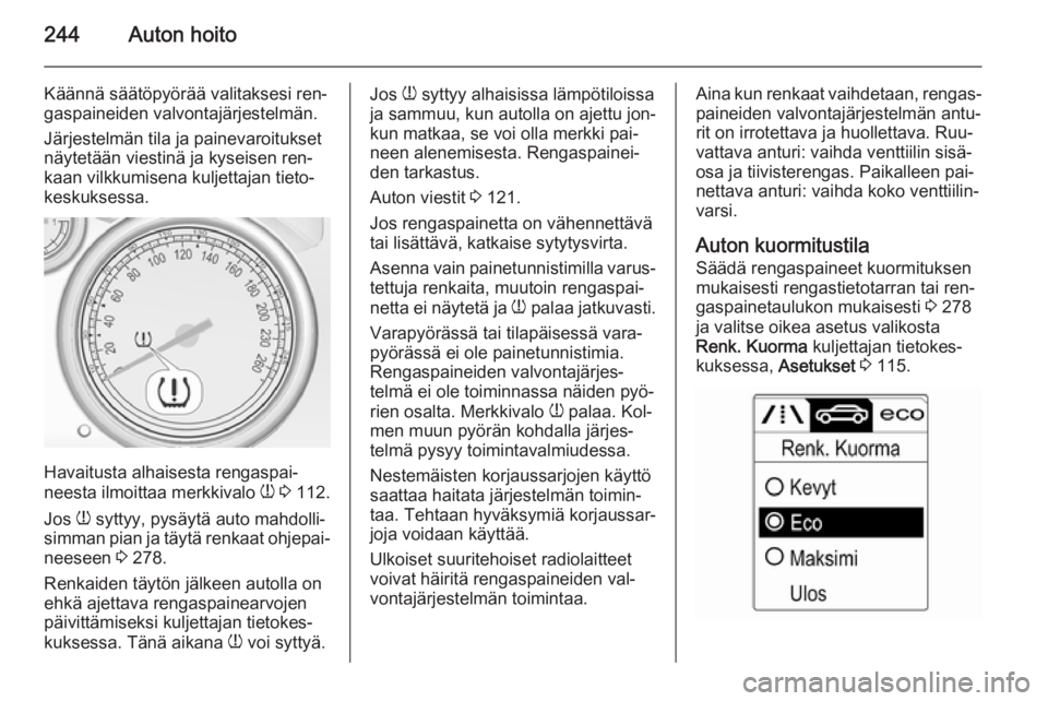 OPEL ZAFIRA C 2014.5  Ohjekirja (in Finnish) 244Auton hoito
Käännä säätöpyörää valitaksesi ren‐
gaspaineiden valvontajärjestelmän.
Järjestelmän tila ja painevaroitukset
näytetään viestinä ja kyseisen ren‐
kaan vilkkumisena k