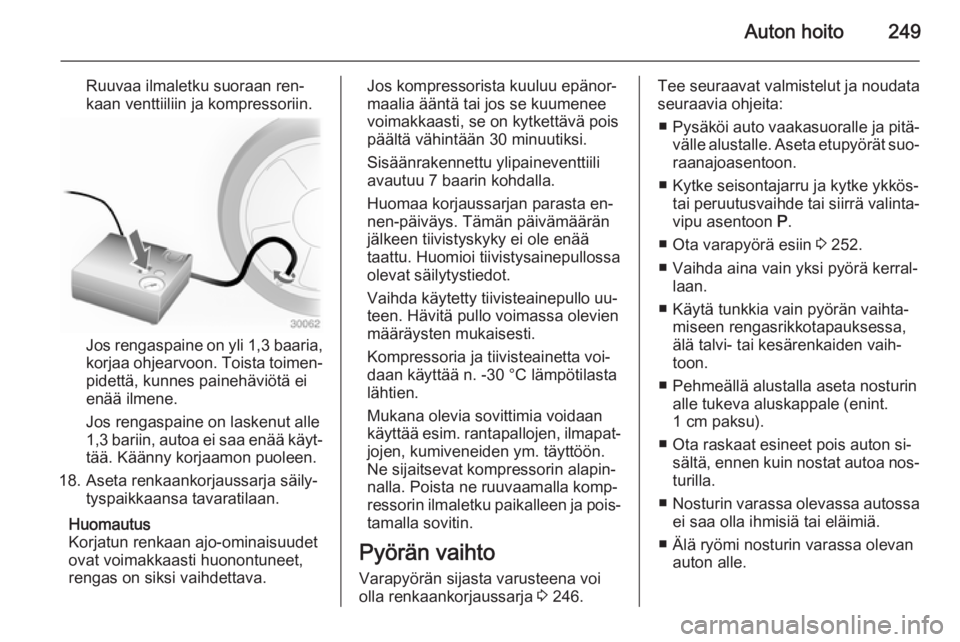 OPEL ZAFIRA C 2014.5  Ohjekirja (in Finnish) Auton hoito249
Ruuvaa ilmaletku suoraan ren‐
kaan venttiiliin ja kompressoriin.
Jos rengaspaine on yli 1,3 baaria ,
korjaa ohjearvoon. Toista toimen‐
pidettä, kunnes painehäviötä ei
enää ilm